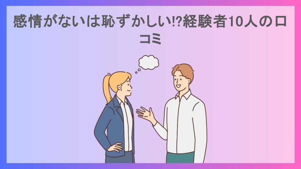 感情がないは恥ずかしい!?経験者10人の口コミ